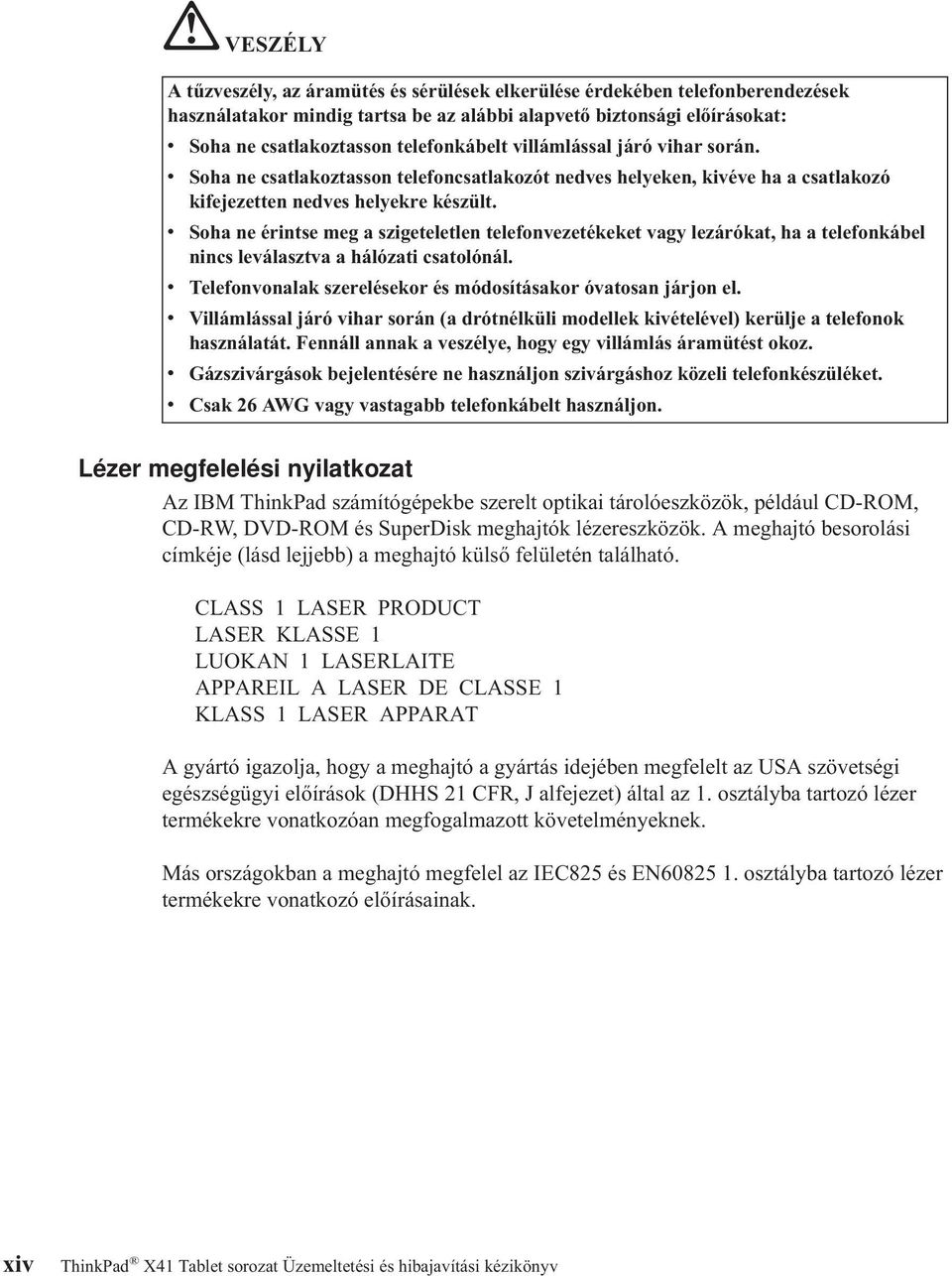 v Soha ne érintse meg a szigeteletlen telefonvezetékeket vagy lezárókat, ha a telefonkábel nincs leválasztva a hálózati csatolónál. v Telefonvonalak szerelésekor és módosításakor óvatosan járjon el.