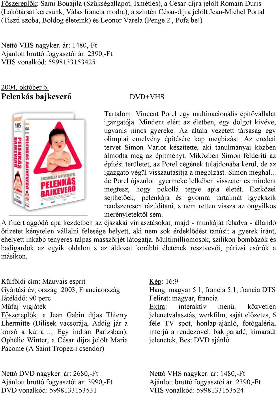 Pelenkás bajkeverő +VHS Tartalom: Vincent Porel egy multinacionális építővállalat igazgatója. Mindent elért az életben, egy dolgot kivéve, ugyanis nincs gyereke.