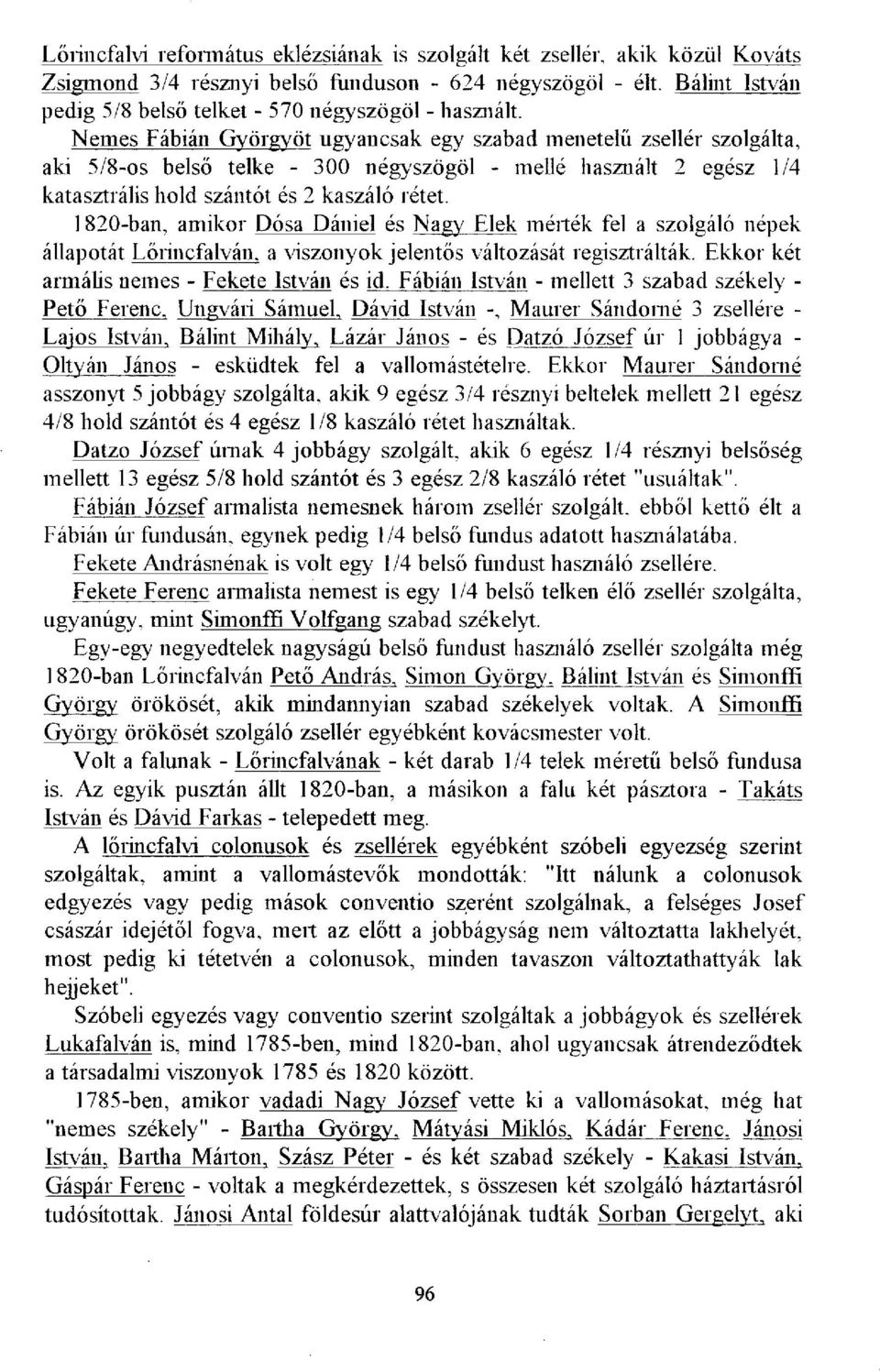 Nemes Fábián Györgyöt ugyancsak egy szabad menetelő zsellér szolgálta, aki 5/8-os belső telke - 300 négyszögöl - mellé használt 2 egész 1/4 katasztrális hold szántót és 2 kaszáló rétet.