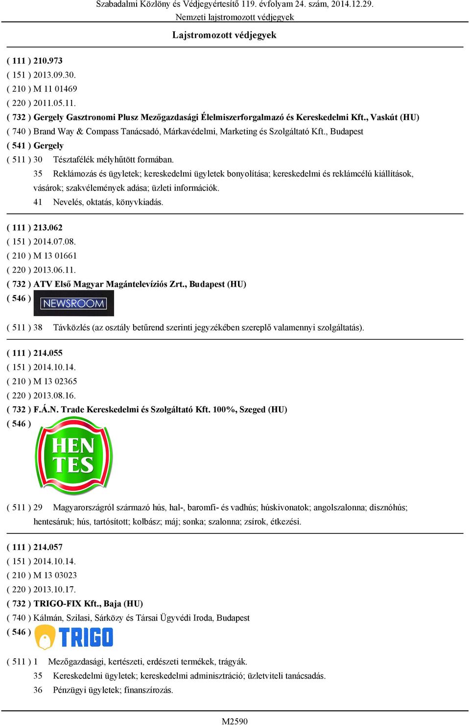 Reklámozás és ügyletek; kereskedelmi ügyletek bonyolítása; kereskedelmi és reklámcélú kiállítások, vásárok; szakvélemények adása; üzleti információk. 41 Nevelés, oktatás, könyvkiadás. ( 111 ) 213.