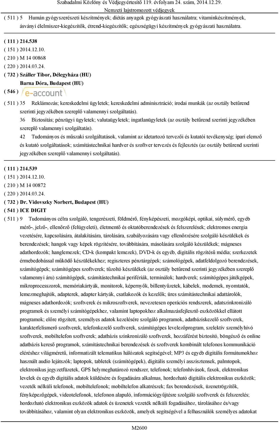 ( 732 ) Száller Tibor, Délegyháza (HU) Barna Dóra, Budapest (HU) ( 511 ) 35 Reklámozás; kereskedelmi ügyletek; kereskedelmi adminisztráció; irodai munkák (az osztály betűrend szerinti 36 Biztosítás;