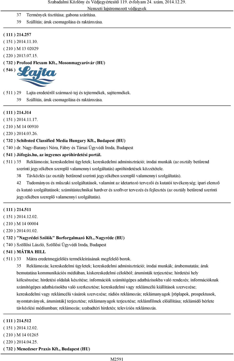 ( 210 ) M 14 00910 ( 220 ) 2014.03.26. ( 732 ) Schibsted Classified Media Hungary Kft., Budapest (HU) ( 740 ) dr. Nagy-Baranyi Nóra, Fábry és Társai Ügyvédi Iroda, Budapest ( 541 ) Jófogás.