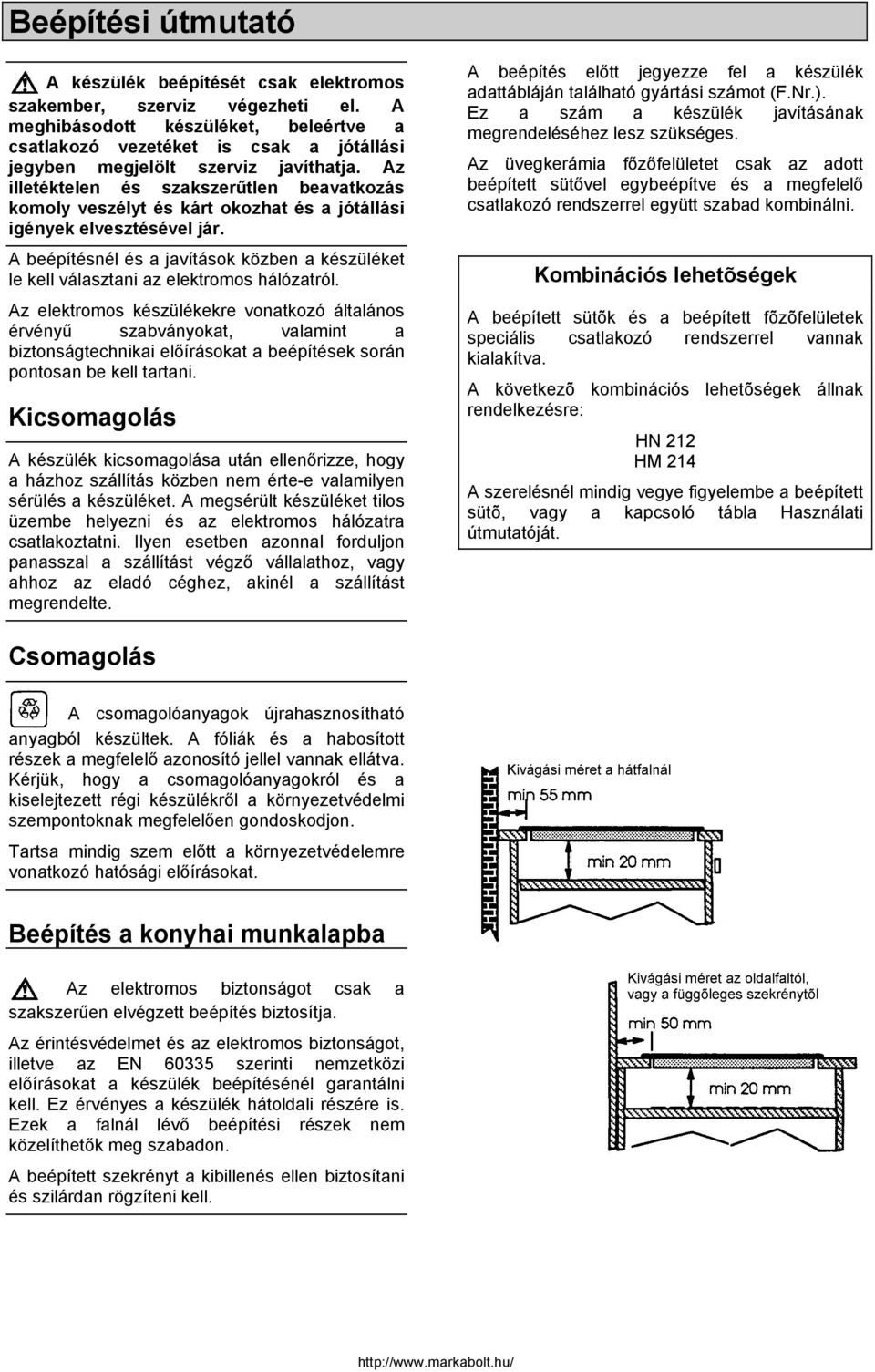 Az illetéktelen és szakszerűtlen beavatkozás komoly veszélyt és kárt okozhat és a jótállási igények elvesztésével jár.