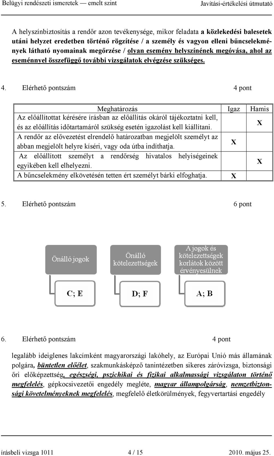 Elérhető pontszám 4 pont Meghatározás Igaz Hamis Az előállítottat kérésére írásban az előállítás okáról tájékoztatni kell, és az előállítás időtartamáról szükség esetén igazolást kell kiállítani.