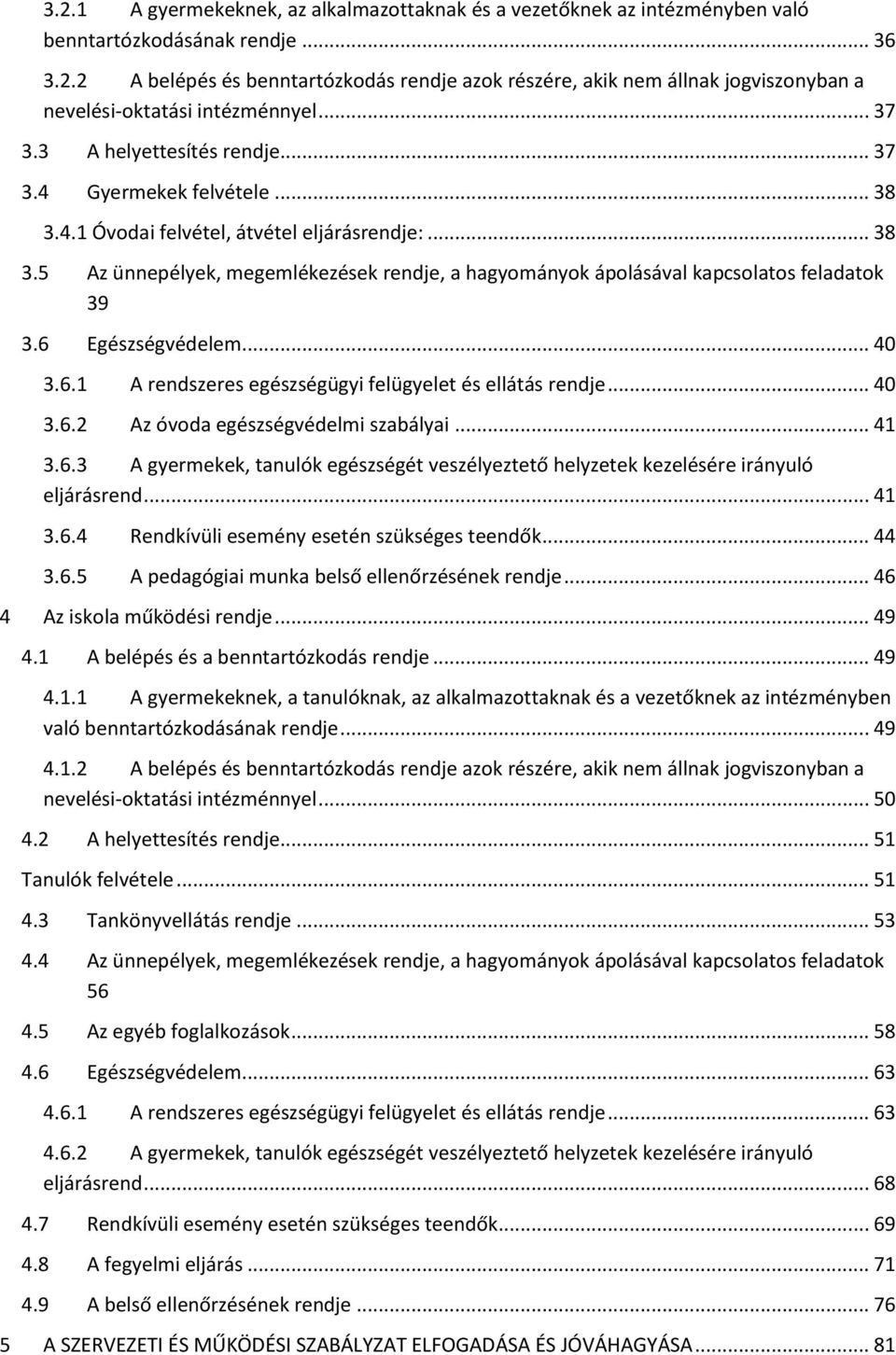 6 Egészségvédelem... 40 3.6.1 A rendszeres egészségügyi felügyelet és ellátás rendje... 40 3.6.2 Az óvoda egészségvédelmi szabályai... 41 3.6.3 A gyermekek, tanulók egészségét veszélyeztető helyzetek kezelésére irányuló eljárásrend.