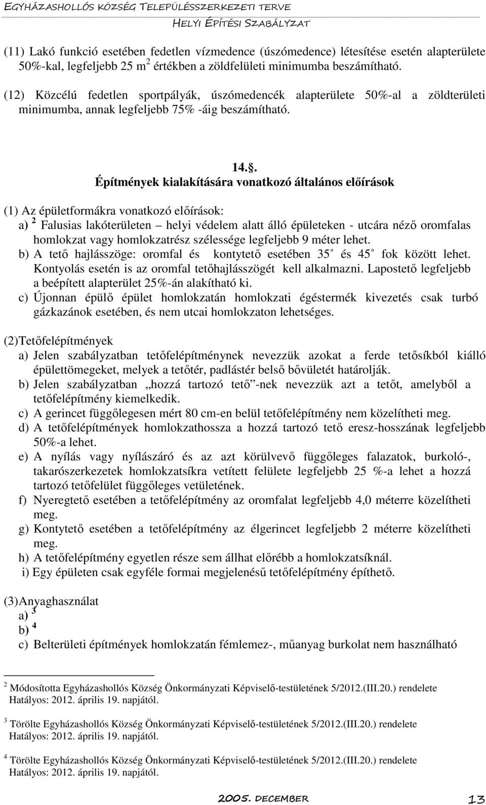 . Építmények kialakítására vonatkozó általános előírások (1) Az épületformákra vonatkozó előírások: a) 2 Falusias lakóterületen helyi védelem alatt álló épületeken - utcára néző oromfalas homlokzat