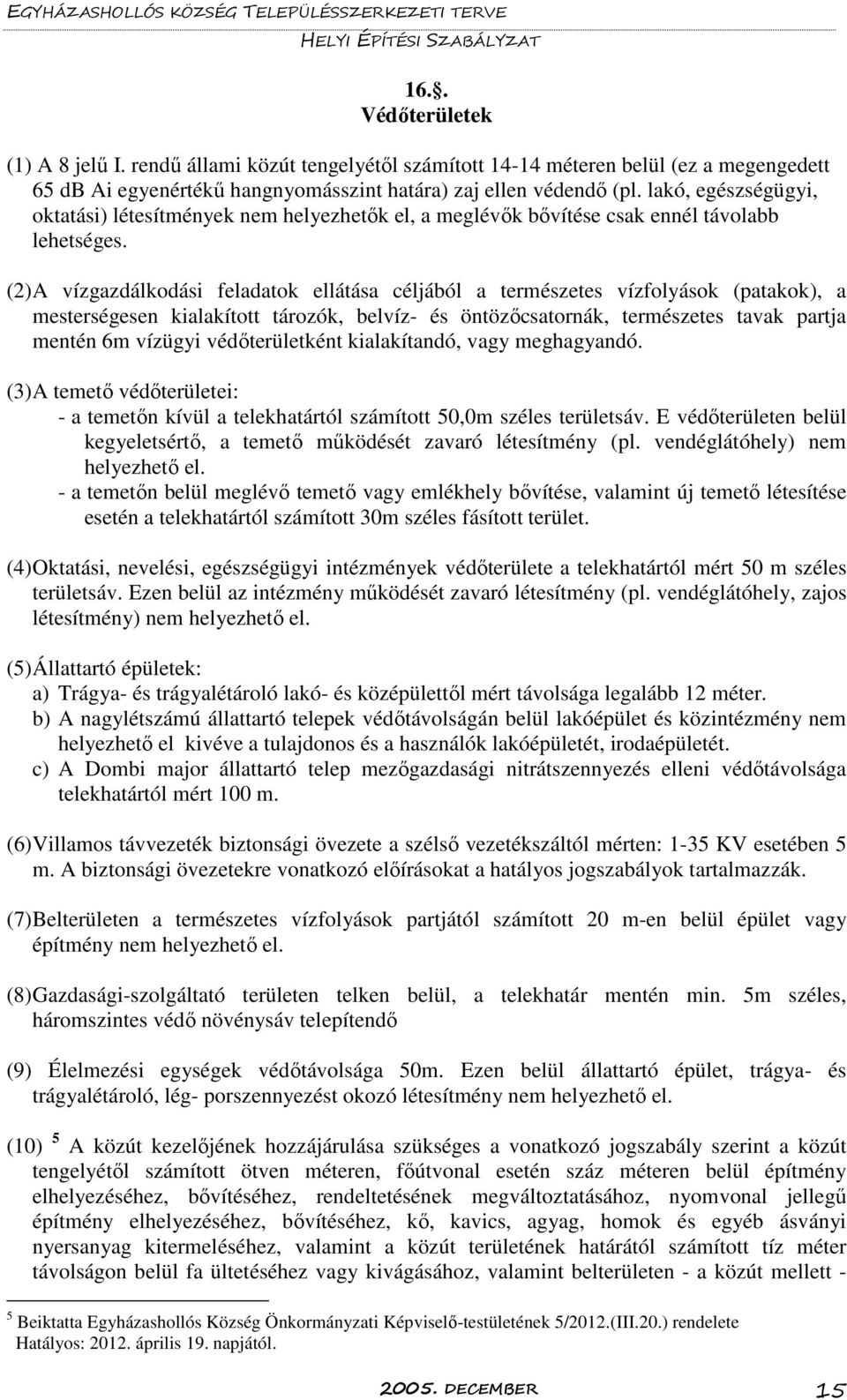 (2) A vízgazdálkodási feladatok ellátása céljából a természetes vízfolyások (patakok), a mesterségesen kialakított tározók, belvíz- és öntözőcsatornák, természetes tavak partja mentén 6m vízügyi