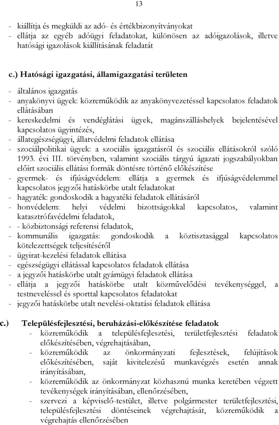 magánszálláshelyek bejelentésével kapcsolatos ügyintézés, - állategészségügyi, állatvédelmi feladatok ellátása - szociálpolitikai ügyek: a szociális igazgatásról és szociális ellátásokról szóló 1993.