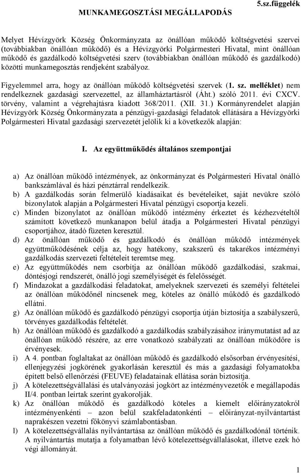 költségvetési szerv (továbbiakban önállóan működő és gazdálkodó) közötti munkamegosztás rendjeként szabályoz. Figyelemmel arra, hogy az önállóan működő költségvetési szervek (1. sz. melléklet) nem rendelkeznek gazdasági szervezettel, az államháztartásról (Áht.