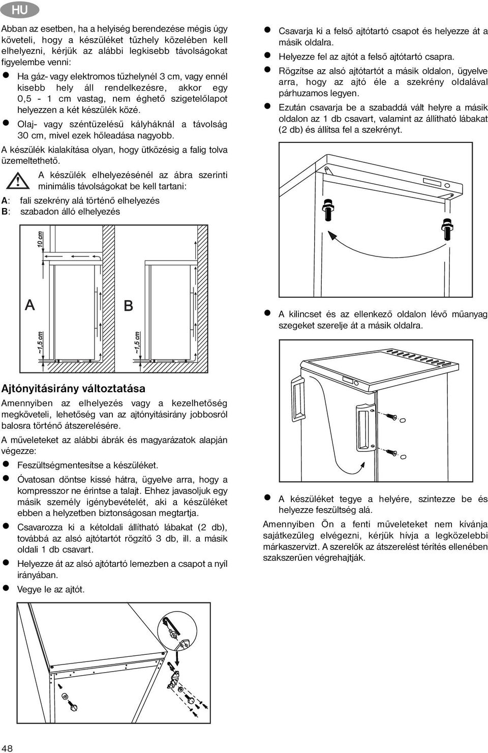 Olaj- vagy széntüzelésű kályháknál a távolság 30 cm, mivel ezek hőleadása nagyobb. A készülék kialakítása olyan, hogy ütközésig a falig tolva üzemeltethető.