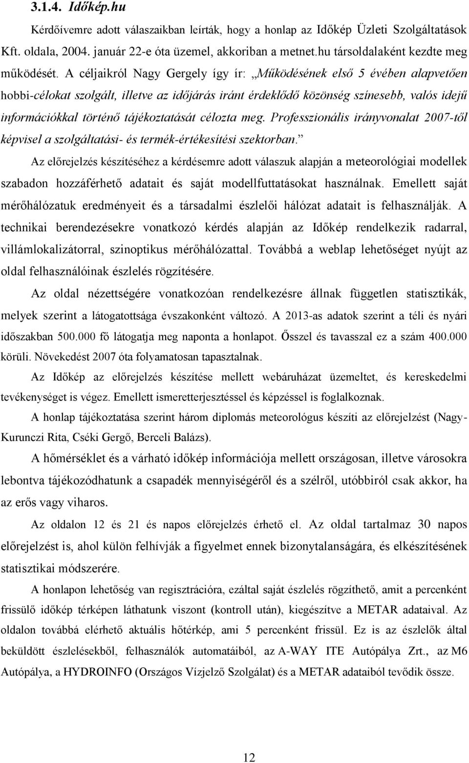 A céljaikról Nagy Gergely így ír: Működésének első 5 évében alapvetően hobbi-célokat szolgált, illetve az időjárás iránt érdeklődő közönség színesebb, valós idejű információkkal történő