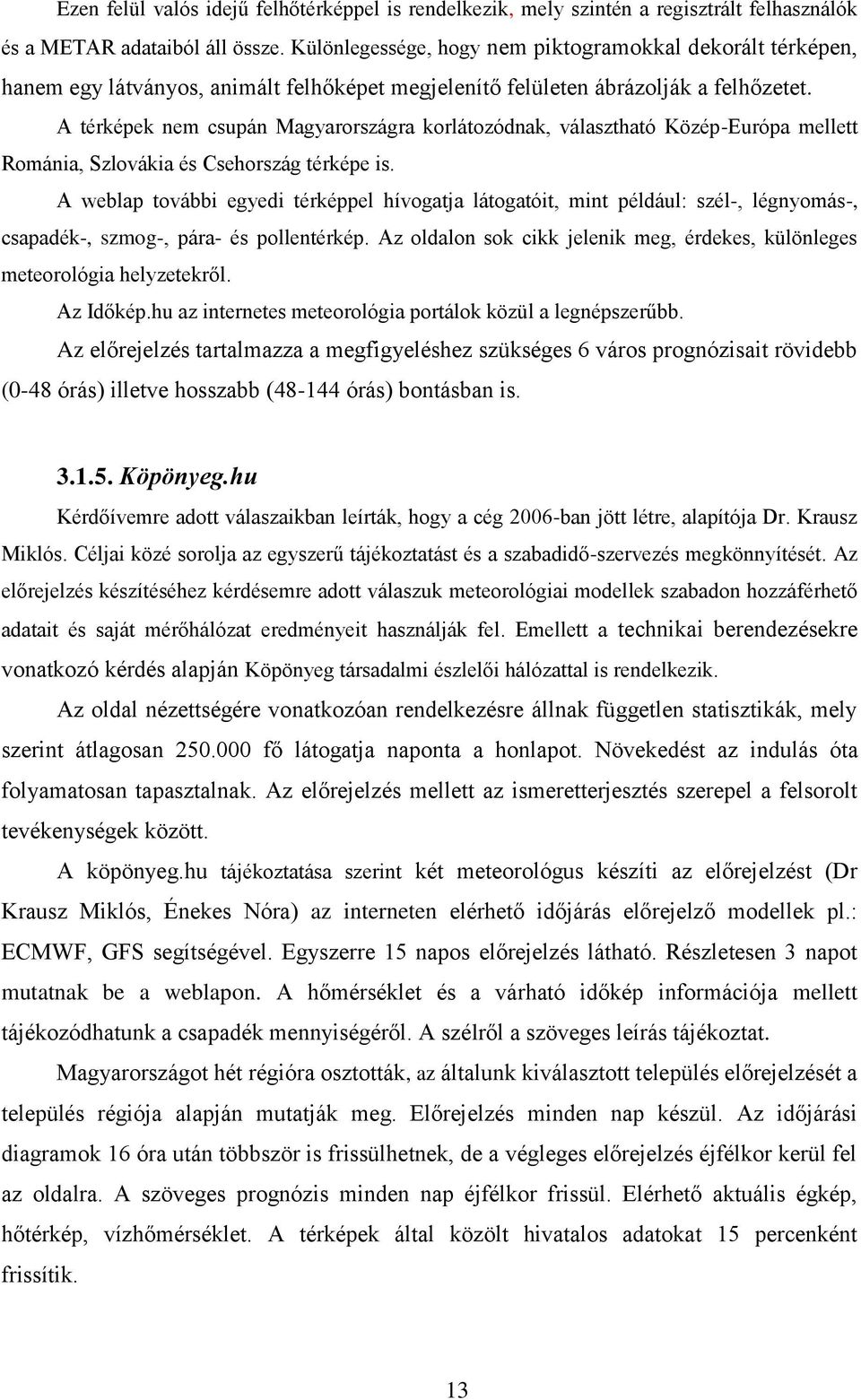 A térképek nem csupán Magyarországra korlátozódnak, választható Közép-Európa mellett Románia, Szlovákia és Csehország térképe is.