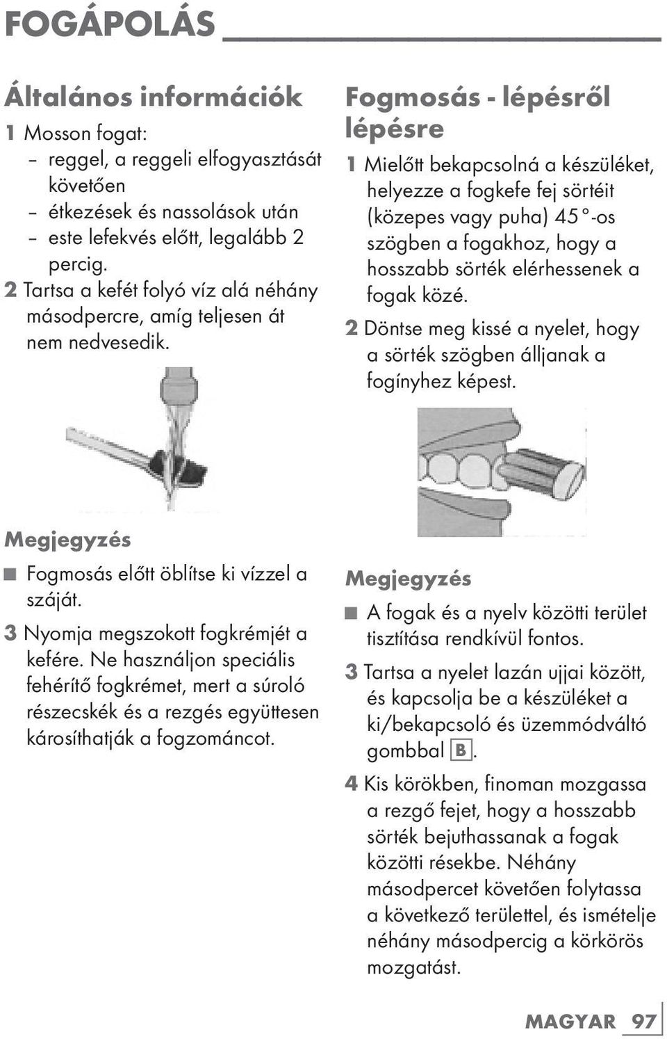 Fogmosás - lépésről lépésre 1 Mielőtt bekapcsolná a készüléket, helyezze a fogkefe fej sörtéit (közepes vagy puha) 45 -os szögben a fogakhoz, hogy a hosszabb sörték elérhessenek a fogak közé.