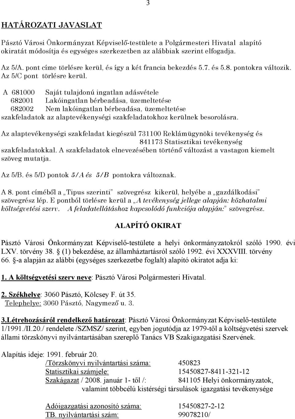 A 681000 Saját tulajdonú ingatlan adásvétele 682001 Lakóingatlan bérbeadása, üzemeltetése 682002 Nem lakóingatlan bérbeadása, üzemeltetése szakfeladatok az alaptevékenységi szakfeladatokhoz kerülnek