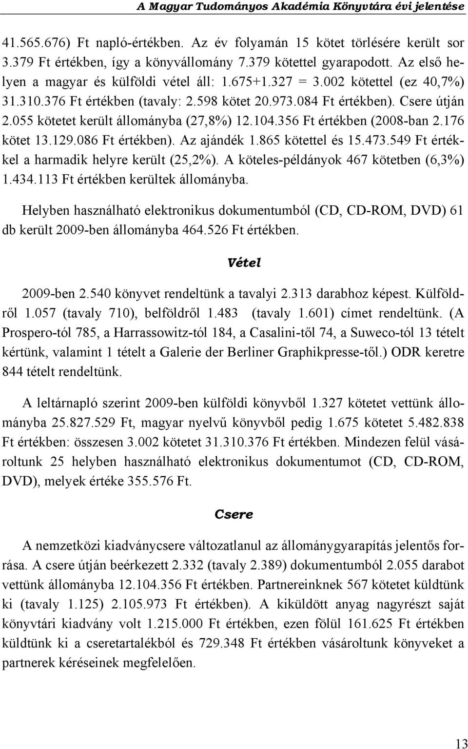 176 kötet 13.129.086 Ft értékben). Az ajándék 1.865 kötettel és 15.473.549 Ft értékkel a harmadik helyre került (25,2%). A köteles-példányok 467 kötetben (6,3%) 1.434.