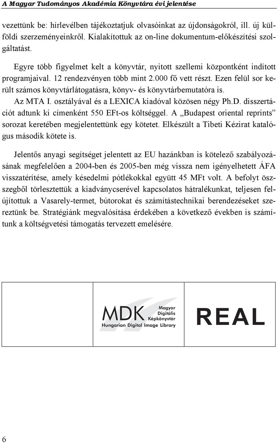 Ezen felül sor került számos könyvtárlátogatásra, könyv- és könyvtárbemutatóra is. Az MTA I. osztályával és a LEXICA kiadóval közösen négy Ph.D.