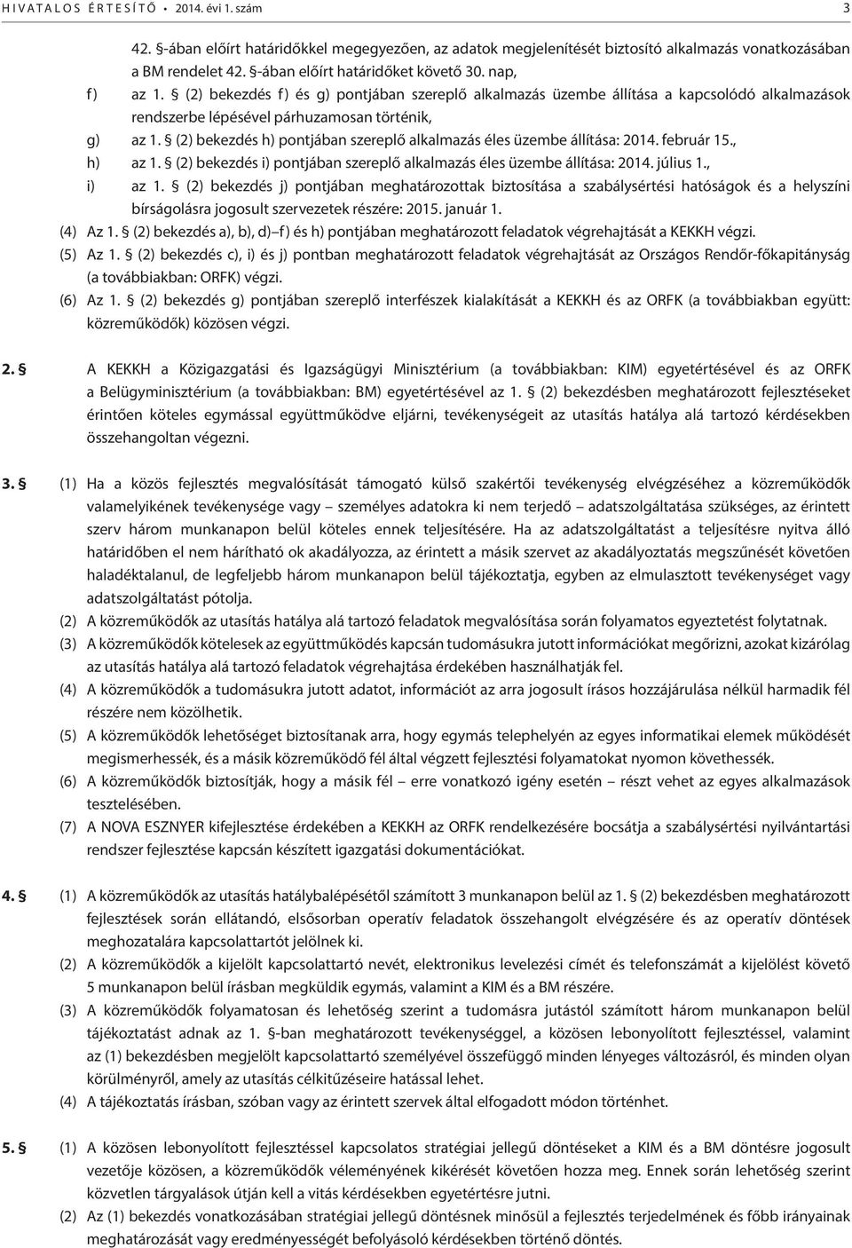 (2) bekezdés h) pontjában szereplő alkalmazás éles üzembe állítása: 2014. február 15., h) az 1. (2) bekezdés i) pontjában szereplő alkalmazás éles üzembe állítása: 2014. július 1., i) az 1.