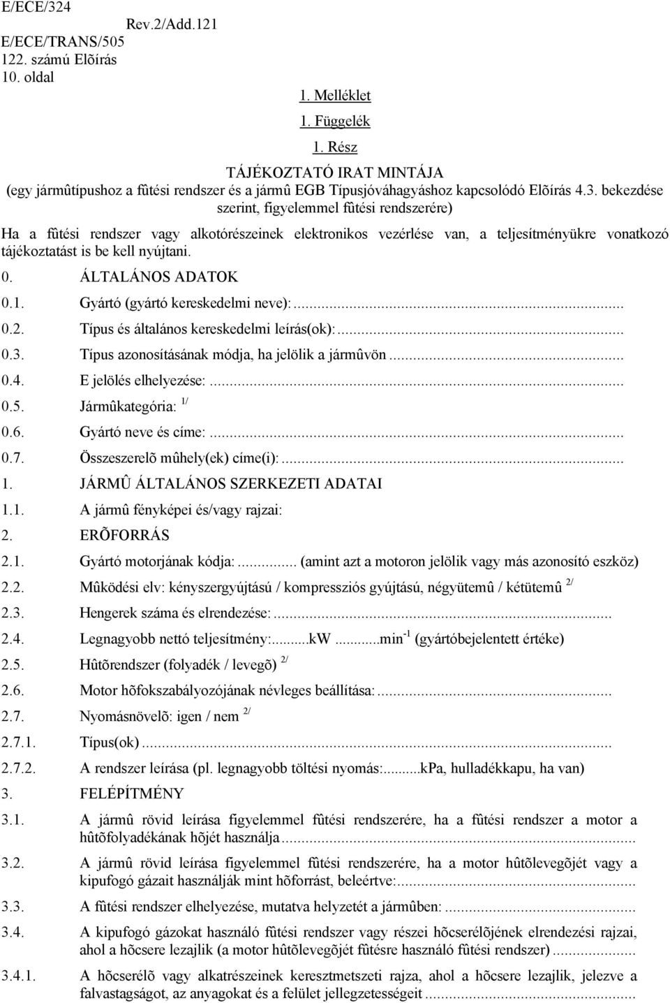 ÁLTALÁNOS ADATOK 0.1. Gyártó (gyártó kereskedelmi neve):... 0.2. Típus és általános kereskedelmi leírás(ok):... 0.3. Típus azonosításának módja, ha jelölik a jármûvön... 0.4. E jelölés elhelyezése:.