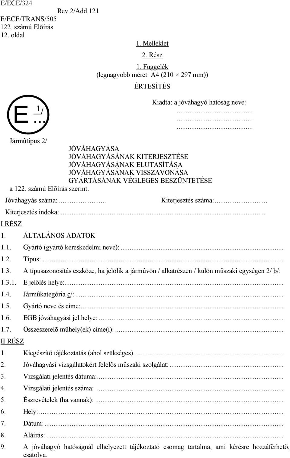 a szerint. Jóváhagyás száma:... Kiterjesztés száma:... Kiterjesztés indoka:... I RÉSZ 1. ÁLTALÁNOS ADATOK 1.1. Gyártó (gyártó kereskedelmi neve):... 1.2. Típus:... 1.3.