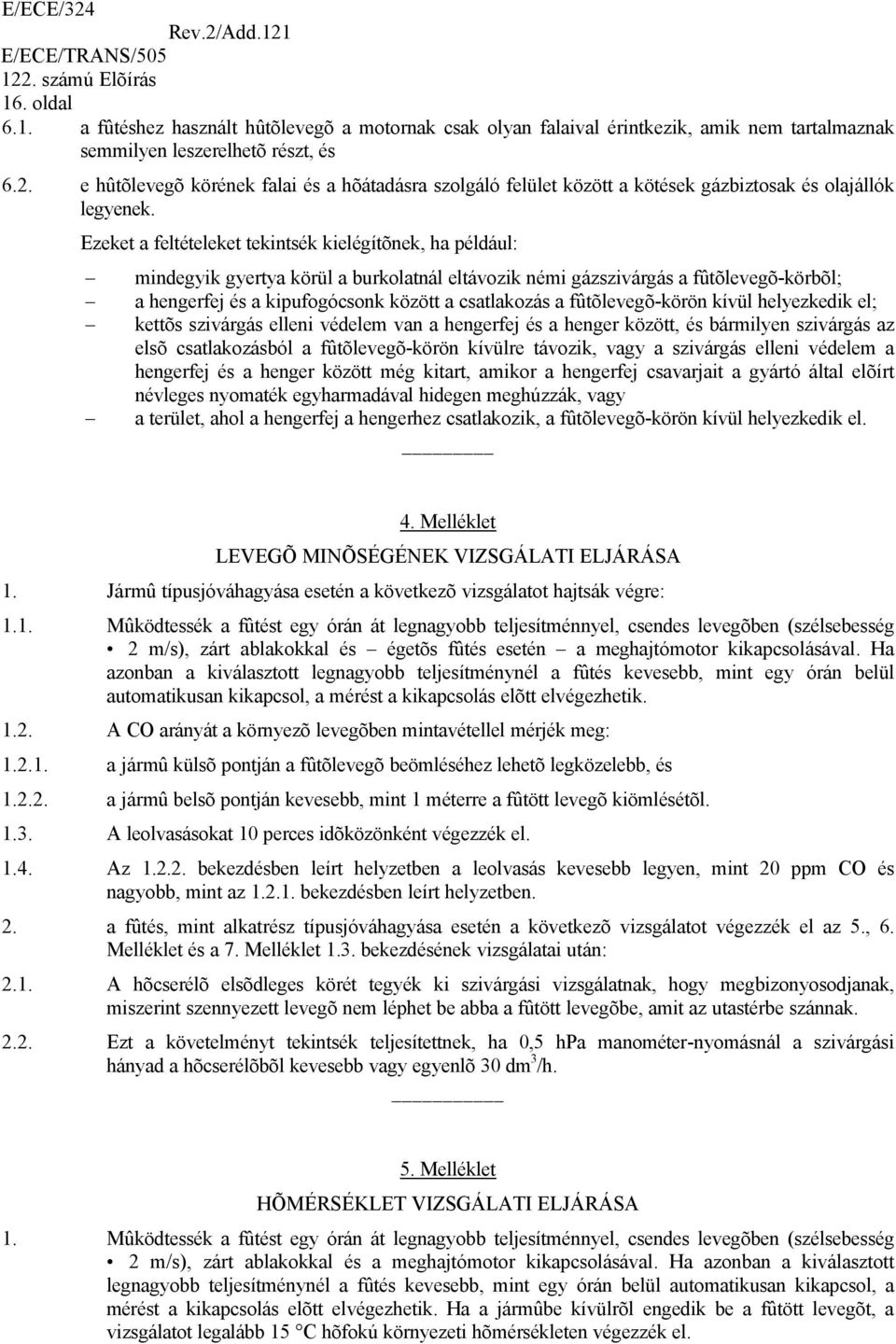 Ezeket a feltételeket tekintsék kielégítõnek, ha például: mindegyik gyertya körül a burkolatnál eltávozik némi gázszivárgás a fûtõlevegõ-körbõl; a hengerfej és a kipufogócsonk között a csatlakozás a