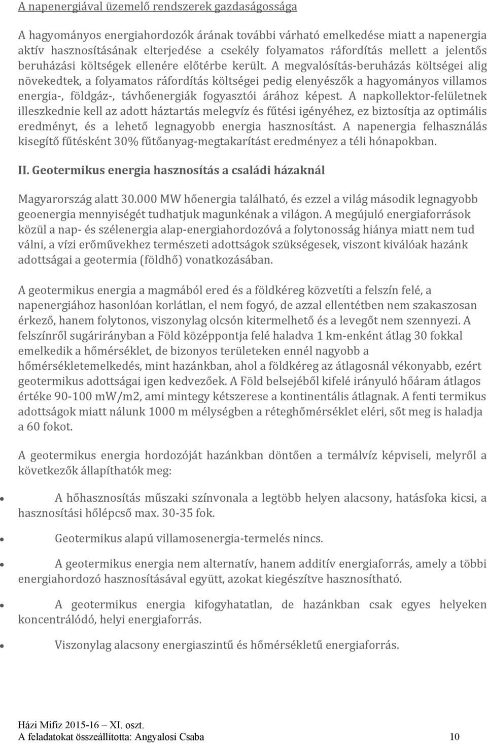 A megvalósítás beruházás költségei alig növekedtek, a folyamatos ráfordítás költségei pedig elenyészők a hagyományos villamos energia, földgáz, távhőenergiák fogyasztói árához képest.