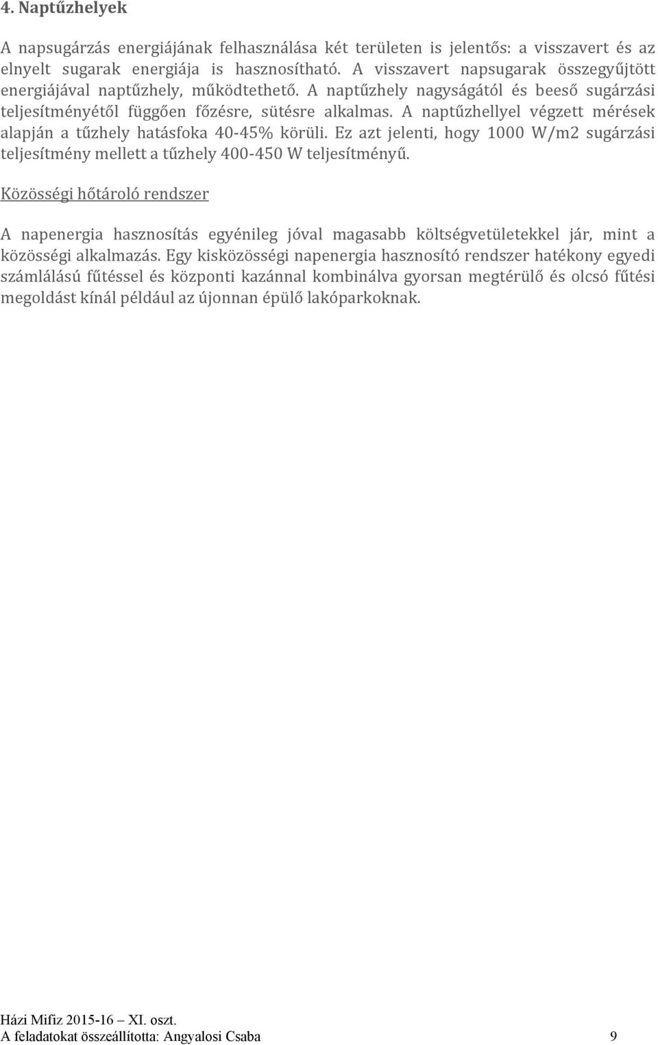 A naptűzhellyel végzett mérések alapján a tűzhely hatásfoka 40 45% körüli. Ez azt jelenti, hogy 1000 W/m2 sugárzási teljesítmény mellett a tűzhely 400 450 W teljesítményű.