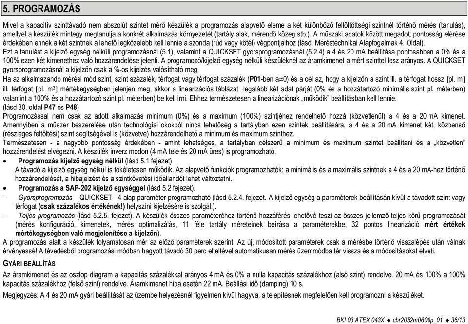 A műszaki adatok között megadott pontosság elérése érdekében ennek a két szintnek a lehető legközelebb kell lennie a szonda (rúd vagy kötél) végpontjaihoz (lásd. Méréstechnikai Alapfogalmak 4. Oldal).