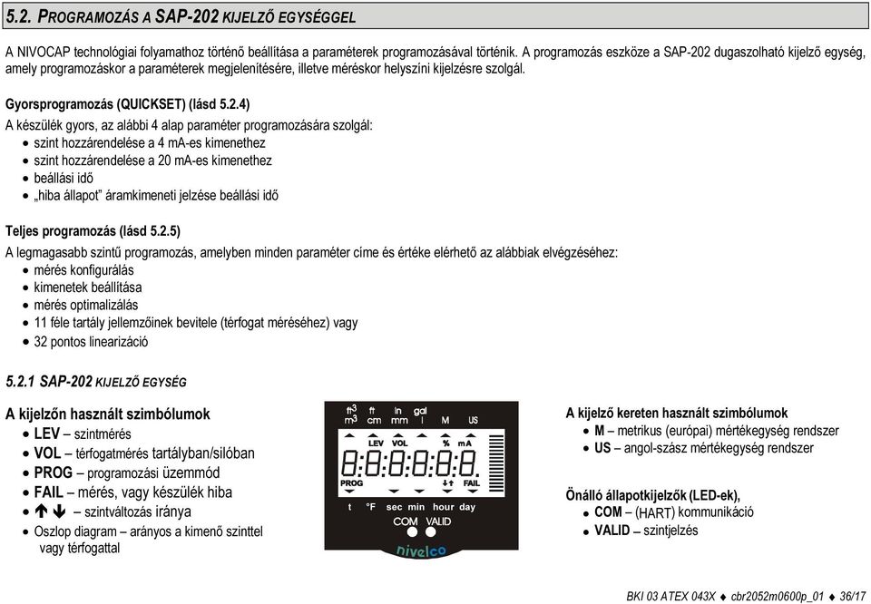 2 dugaszolható kijelző egység, amely programozáskor a paraméterek megjelenítésére, illetve méréskor helyszíni kijelzésre szolgál. Gyorsprogramozás (QUICKSET) (lásd 5.2.4) A készülék gyors, az alábbi