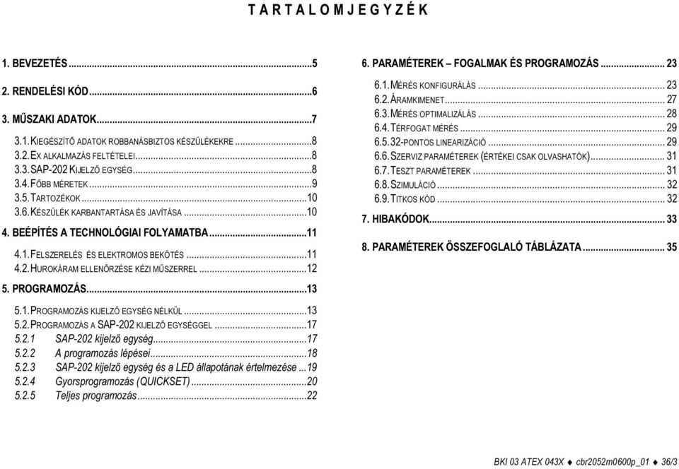 HUROKÁRAM ELLENŐRZÉSE KÉZI MŰSZERREL...12 5. PROGRAMOZÁS...13 5.1. PROGRAMOZÁS KIJELZŐ EGYSÉG NÉLKÜL...13 5.2. PROGRAMOZÁS A SAP-202 KIJELZŐ EGYSÉGGEL...17 5.2.1 SAP-202 kijelző egység...17 5.2.2 A programozás lépései.