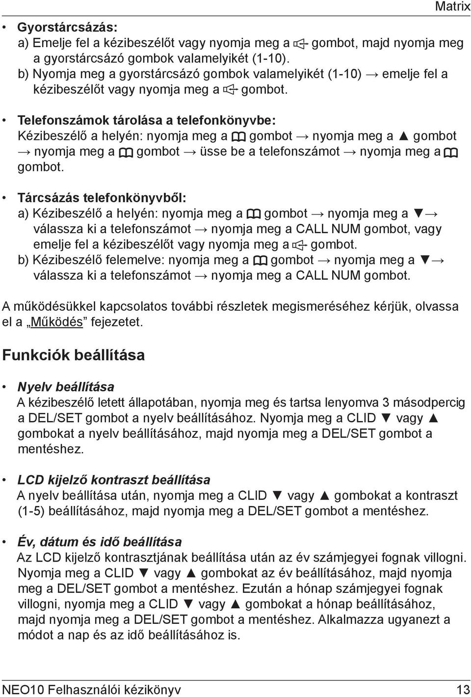 Telefonszámok tárolása a telefonkönyvbe: Kézibeszélő a helyén: nyomja meg a gombot nyomja meg a gombot nyomja meg a gombot üsse be a telefonszámot nyomja meg a gombot.