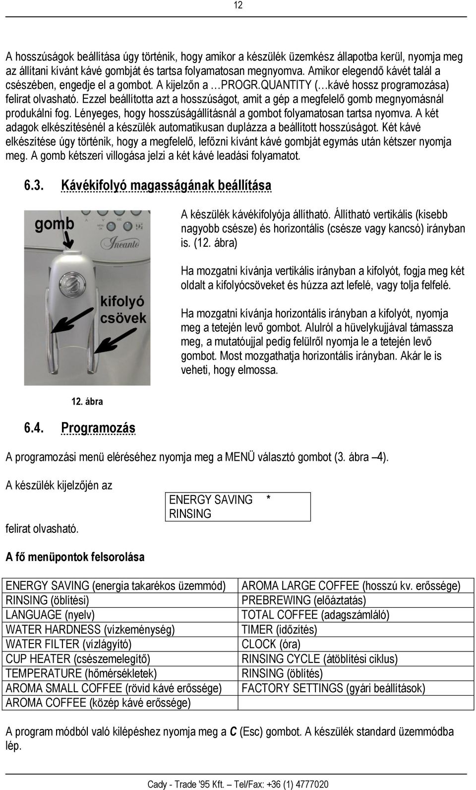 Ezzel beállította azt a hosszúságot, amit a gép a megfelelő gomb megnyomásnál produkálni fog. Lényeges, hogy hosszúságállításnál a gombot folyamatosan tartsa nyomva.