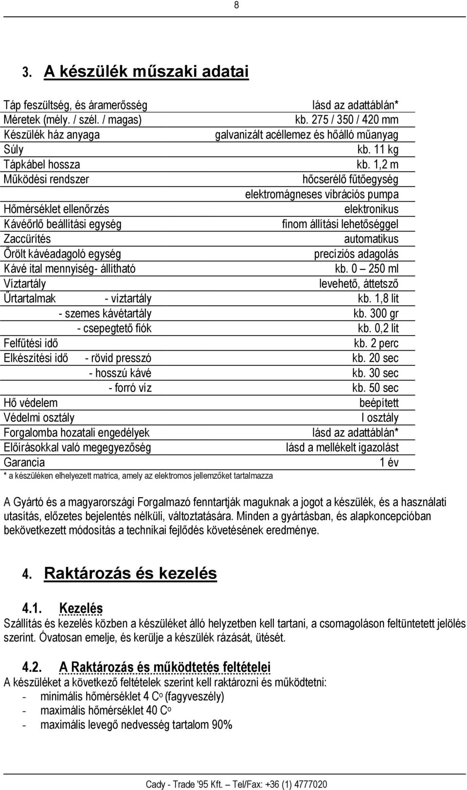 1,2 m Működési rendszer hőcserélő fűtőegység elektromágneses vibrációs pumpa Hőmérséklet ellenőrzés elektronikus Kávéőrlő beállítási egység finom állítási lehetőséggel Zaccürítés automatikus Őrölt