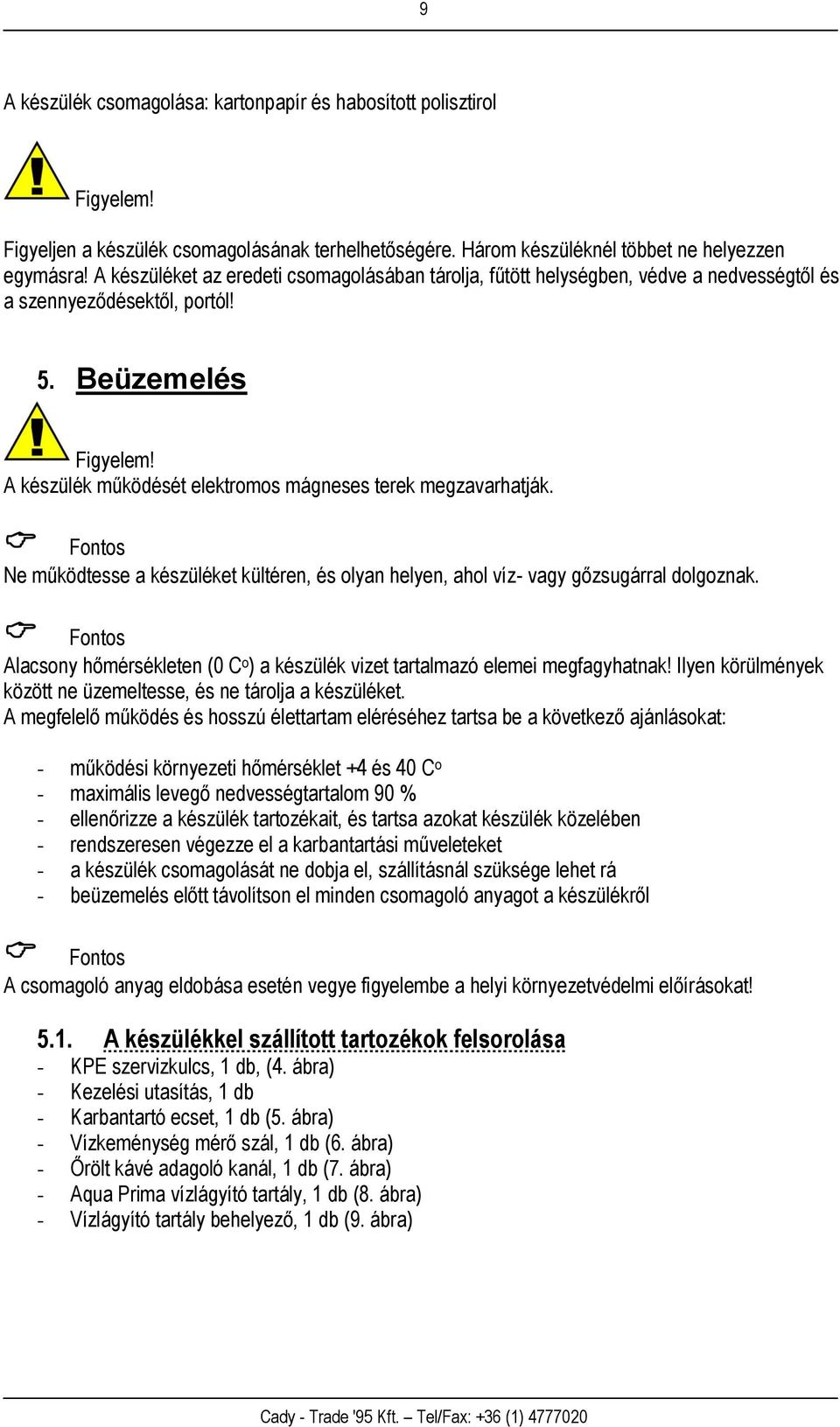 A készülék működését elektromos mágneses terek megzavarhatják. Fontos Ne működtesse a készüléket kültéren, és olyan helyen, ahol víz- vagy gőzsugárral dolgoznak.