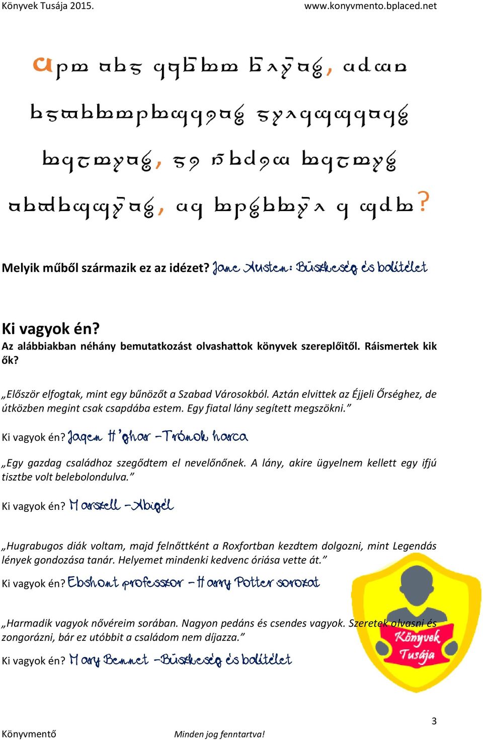 Jaqen H ghar - Trónok harca Egy gazdag családhoz szegődtem el nevelőnőnek. A lány, akire ügyelnem kellett egy ifjú tisztbe volt belebolondulva. Ki vagyok én?