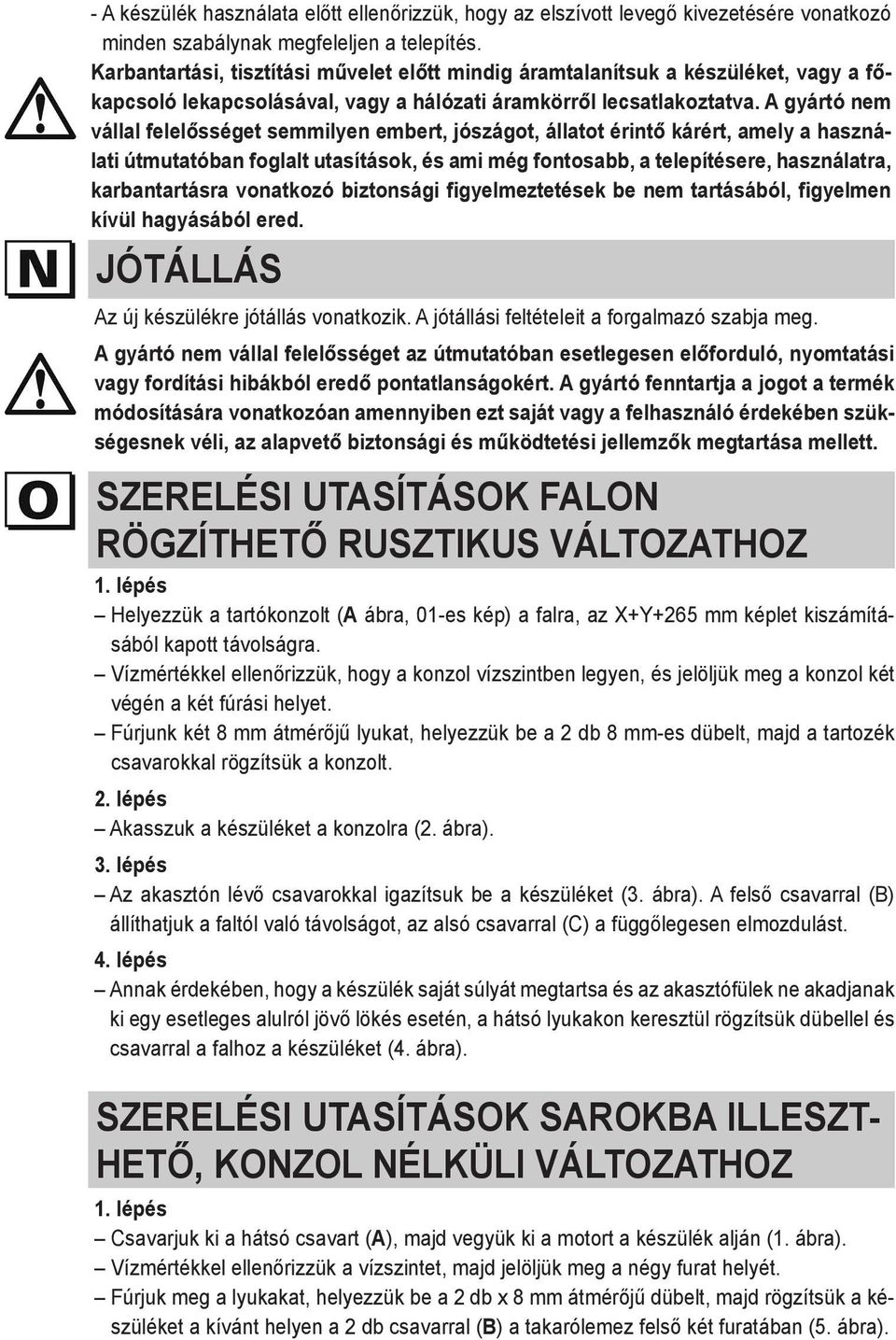 A gyártó nem vállal felelősséget semmilyen embert, jószágot, állatot érintő kárért, amely a használati útmutatóban foglalt utasítások, és ami még fontosabb, a telepítésere, használatra,