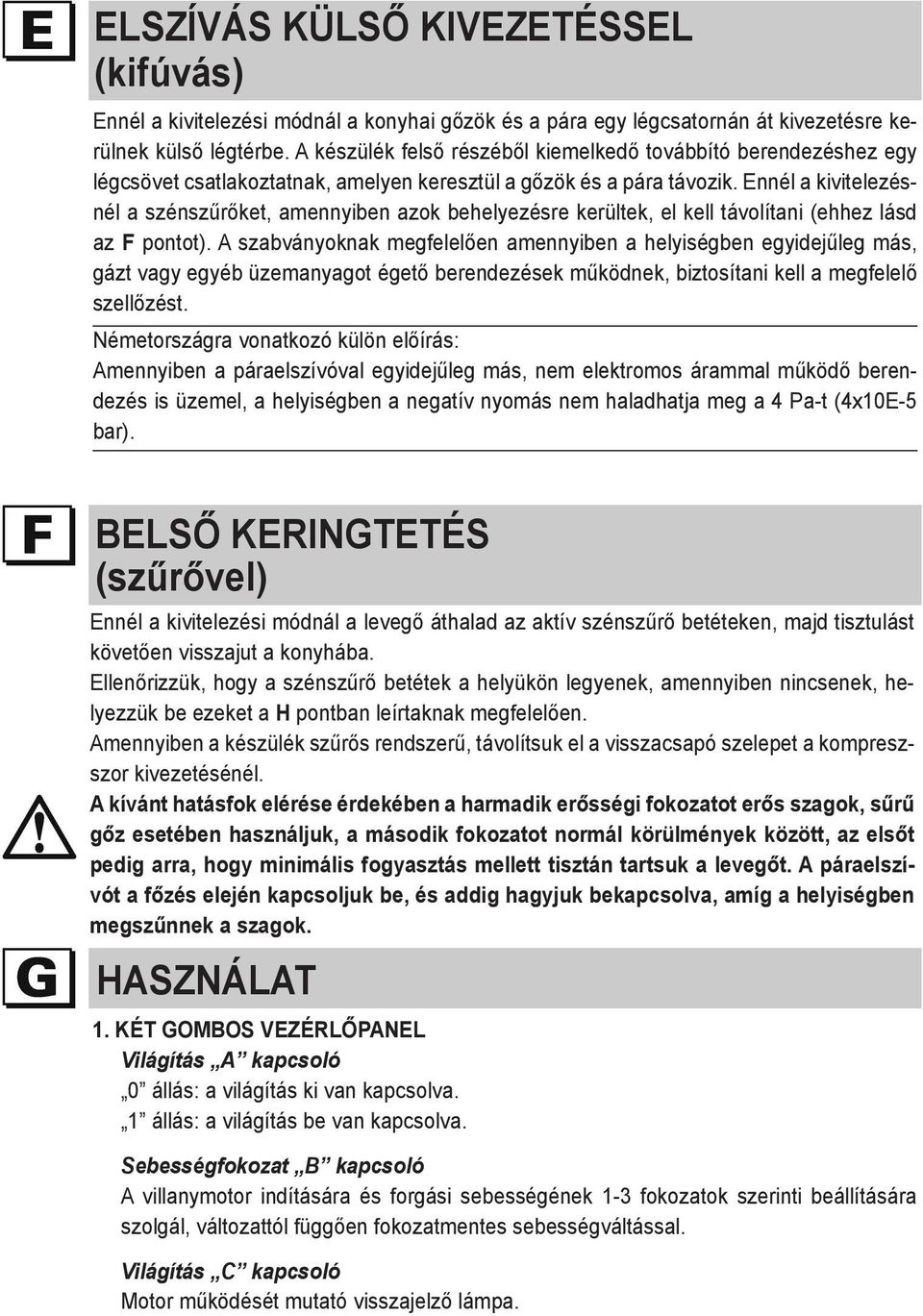 Ennél a kivitelezésnél a szénszűrőket, amennyiben azok behelyezésre kerültek, el kell távolítani (ehhez lásd az F pontot).