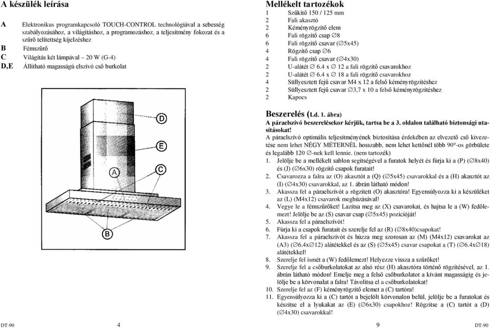 Fali rögzítõ csavar (5x45) 4 Rögzítõ csap 6 4 Fali rögzítõ csavar (4x30) 2 U-alátét 6.4 x 12 a fali rögzítõ csavarokhoz 2 U-alátét 6.