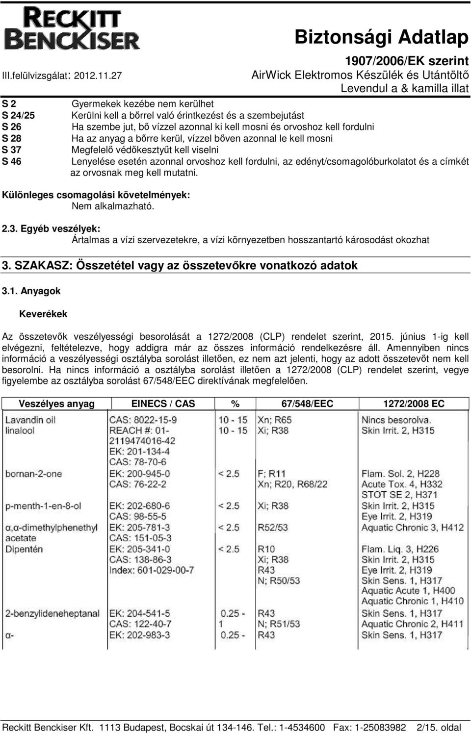 kell mutatni. Különleges csomagolási követelmények: Nem alkalmazható. 2.3. Egyéb veszélyek: Ártalmas a vízi szervezetekre, a vízi környezetben hosszantartó károsodást okozhat 3.