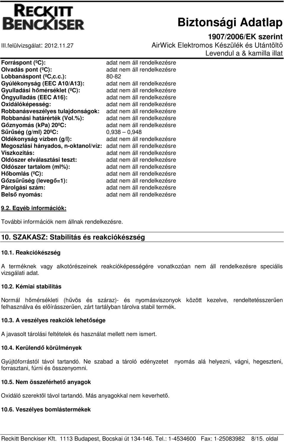 %): Gőznyomás (kpa) 20ºC: Sűrűség (g/ml) 20ºC: 0,938 0,948 Oldékonyság vízben (g/l): Megoszlási hányados, n-oktanol/víz: Viszkozitás: Oldószer elválasztási teszt: Oldószer tartalom (ml%): Hőbomlás