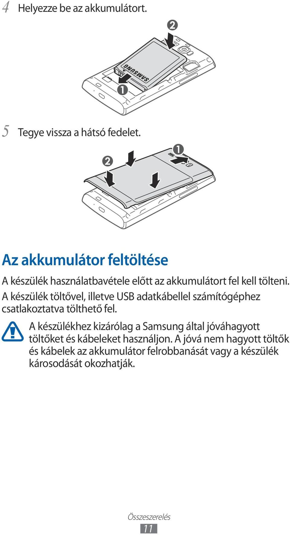 A készülék töltővel, illetve USB adatkábellel számítógéphez csatlakoztatva tölthető fel.