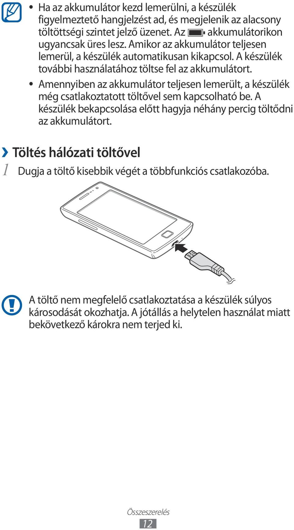 Amennyiben az akkumulátor teljesen lemerült, a készülék még csatlakoztatott töltővel sem kapcsolható be. A készülék bekapcsolása előtt hagyja néhány percig töltődni az akkumulátort.