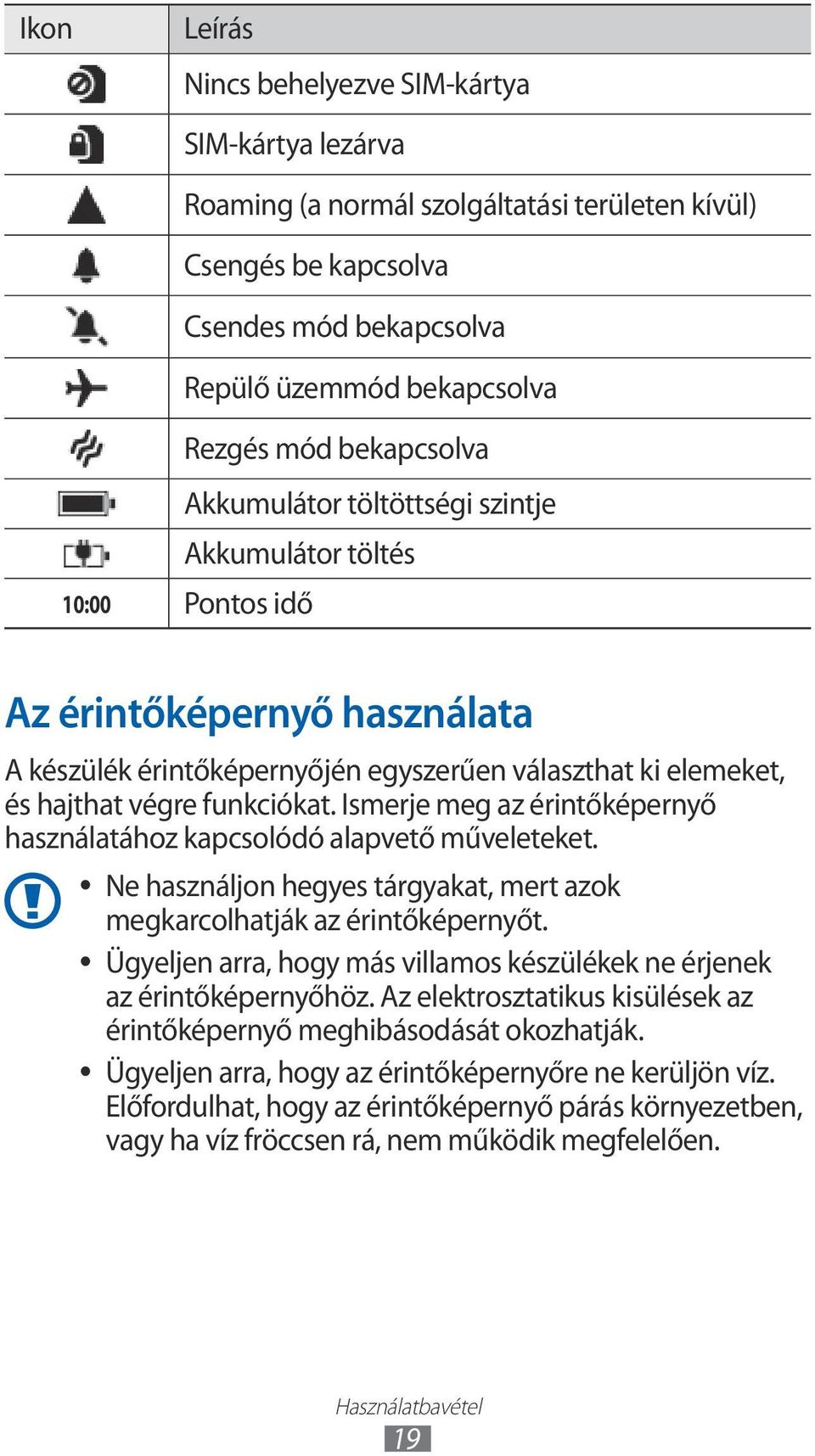 funkciókat. Ismerje meg az érintőképernyő használatához kapcsolódó alapvető műveleteket. Ne használjon hegyes tárgyakat, mert azok megkarcolhatják az érintőképernyőt.