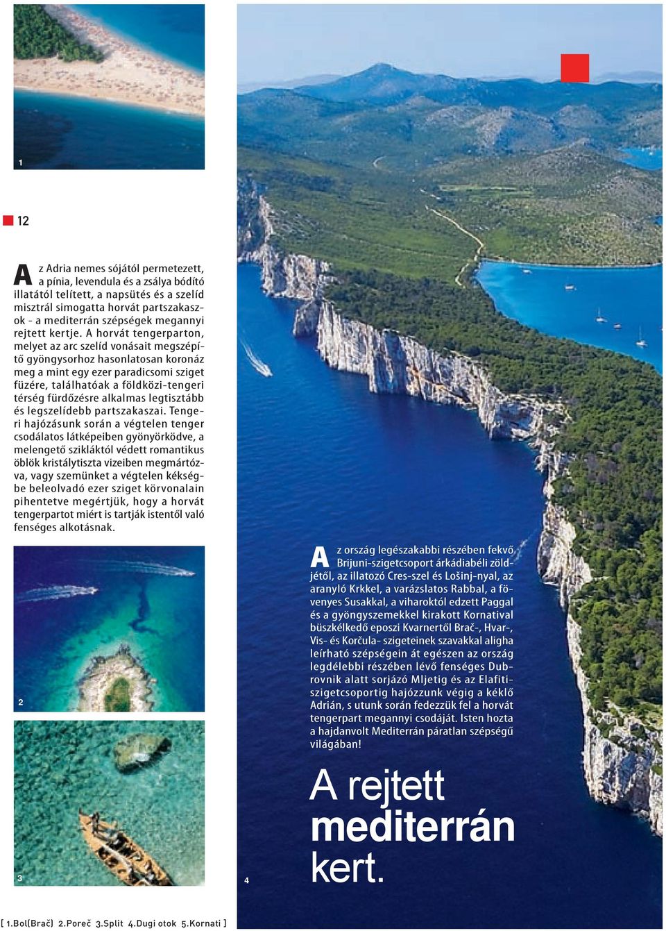 A horvát tengerparton, melyet az arc szelíd vonásait megszépítő gyöngysorhoz hasonlatosan koronáz meg a mint egy ezer paradicsomi sziget füzére, találhatóak a földközi-tengeri térség fürdőzésre