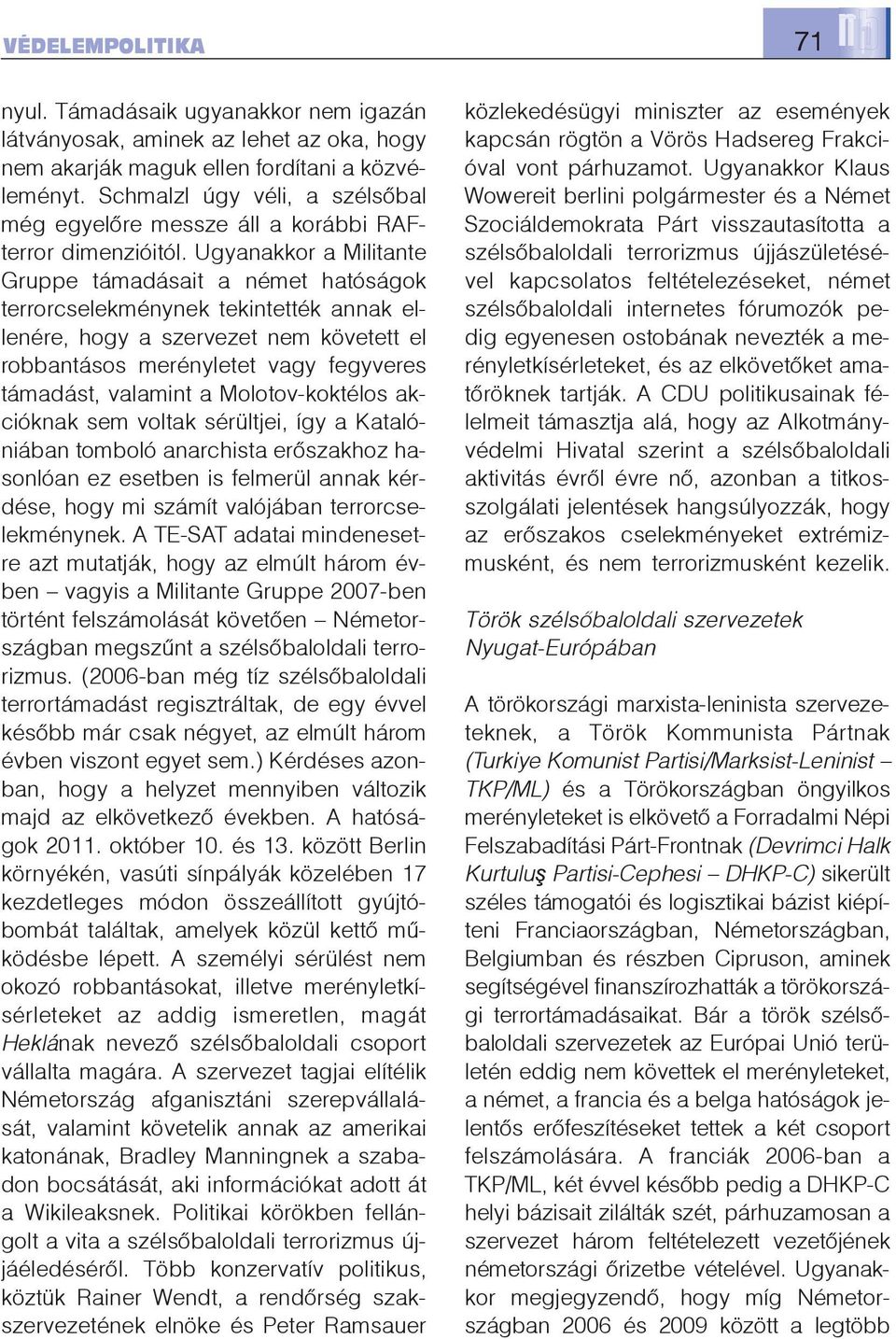 Ugyanakkor a Militante Gruppe támadásait a német hatóságok terrorcselekménynek tekintették annak ellenére, hogy a szervezet nem követett el robbantásos merényletet vagy fegyveres támadást, valamint a