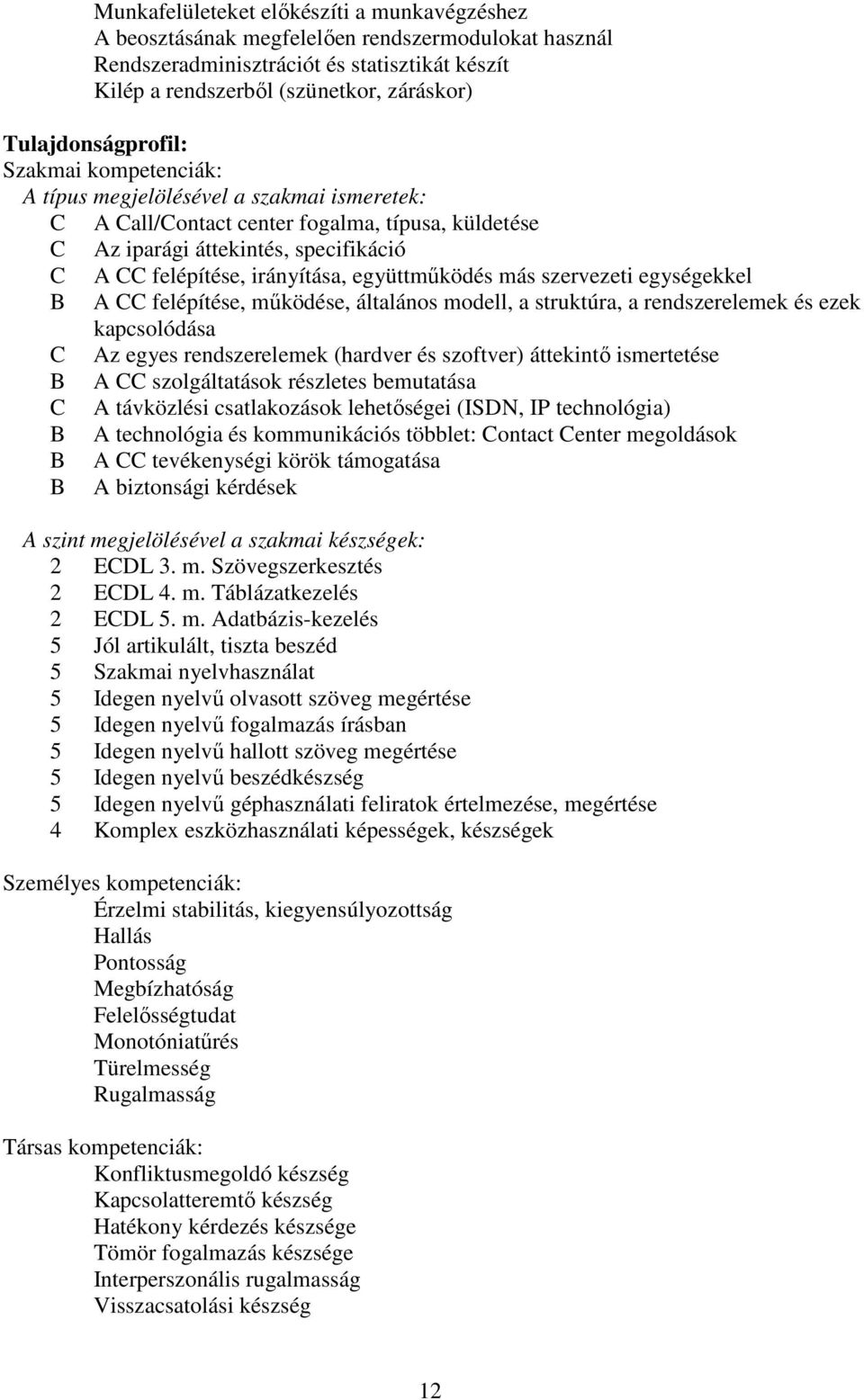 irányítása, együttműködés más szervezeti egységekkel B A CC felépítése, működése, általános modell, a struktúra, a rendszerelemek és ezek kapcsolódása C Az egyes rendszerelemek (hardver és szoftver)