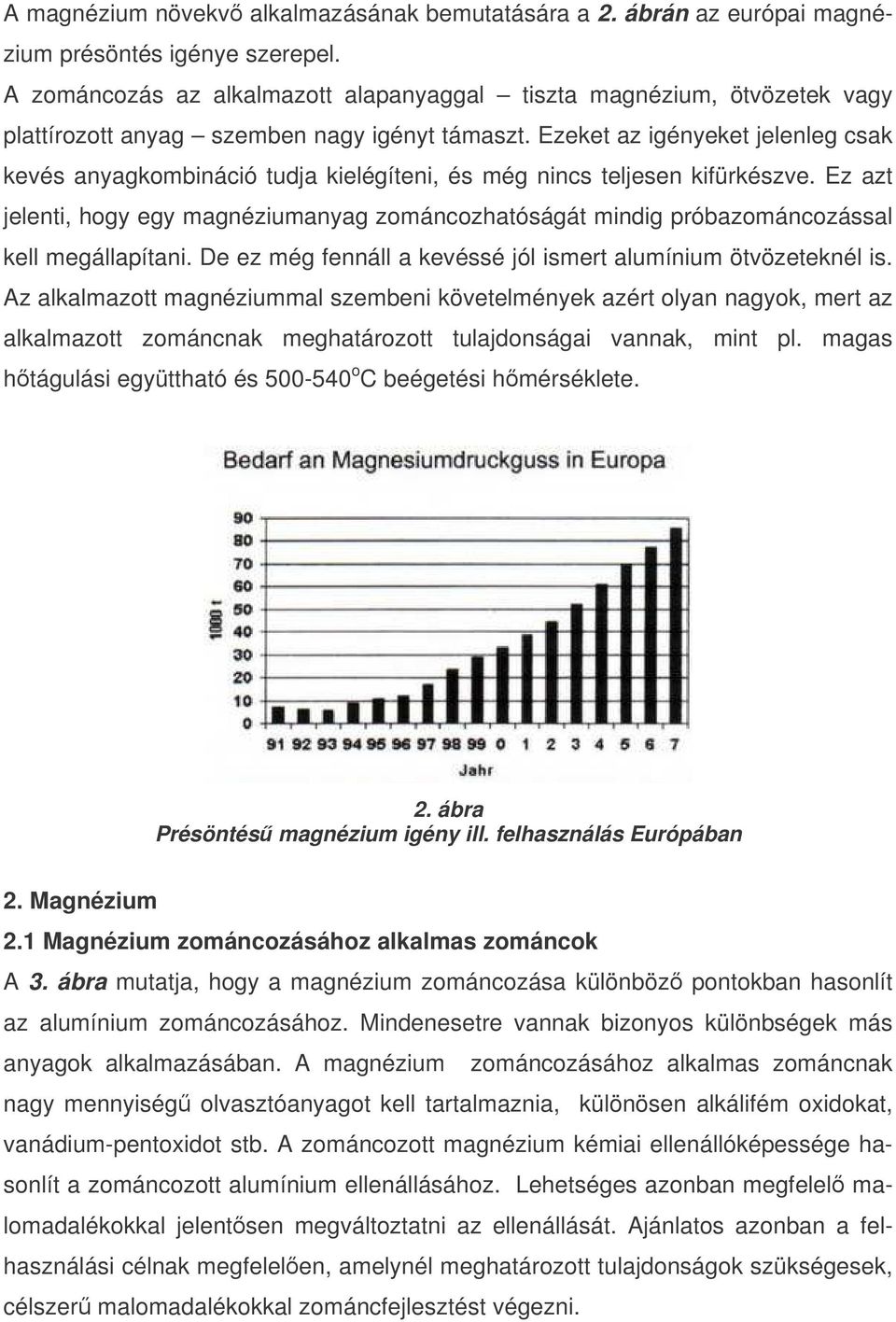 Ezeket az igényeket jelenleg csak kevés anyagkombináció tudja kielégíteni, és még nincs teljesen kifürkészve.