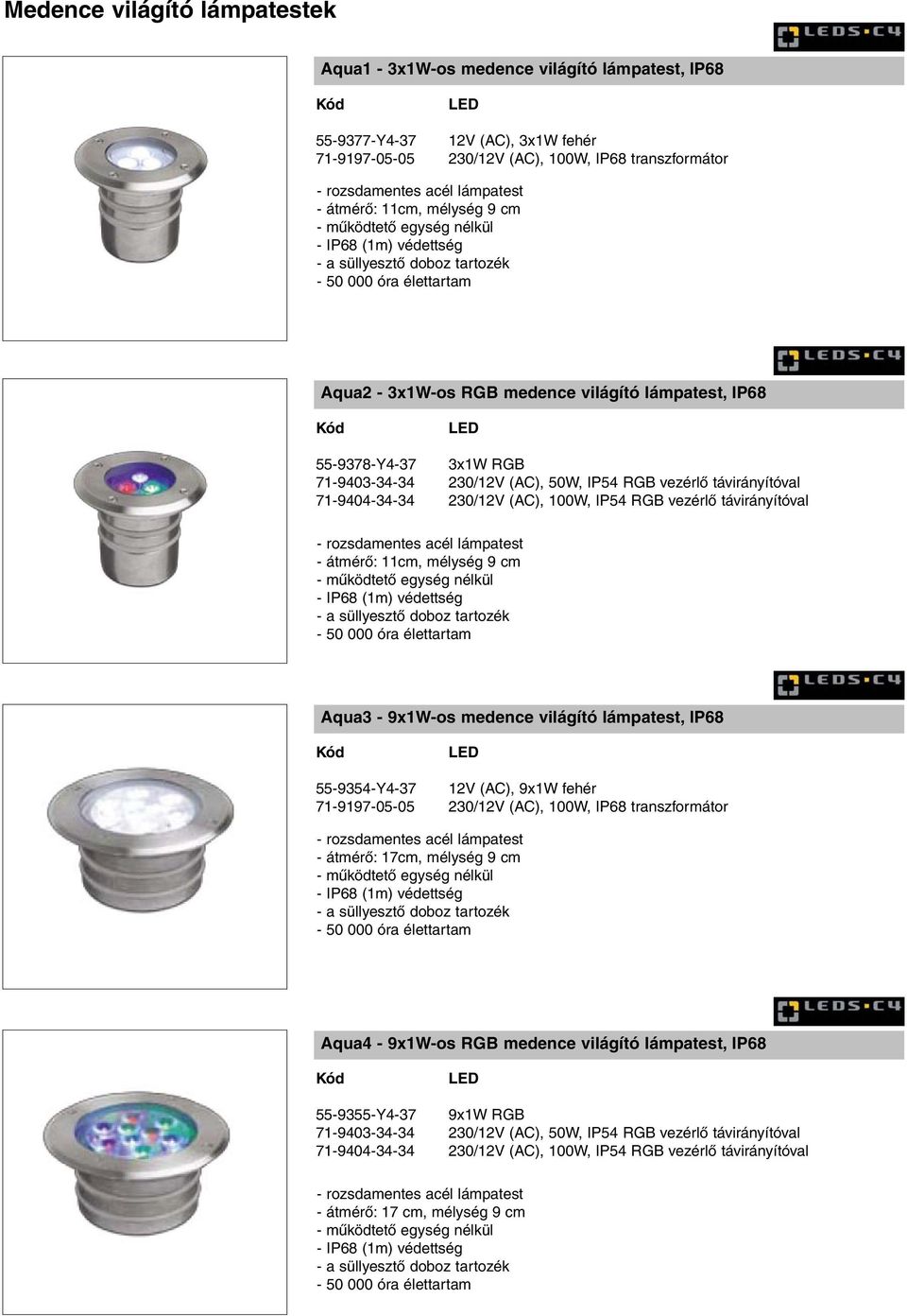 71-9403-34-34 230/12V (AC), 50W, IP54 RGB vezérlõ távirányítóval 71-9404-34-34 230/12V (AC), 100W, IP54 RGB vezérlõ távirányítóval - rozsdamentes acél lámpatest - átmérõ: 11cm, mélység 9 cm -