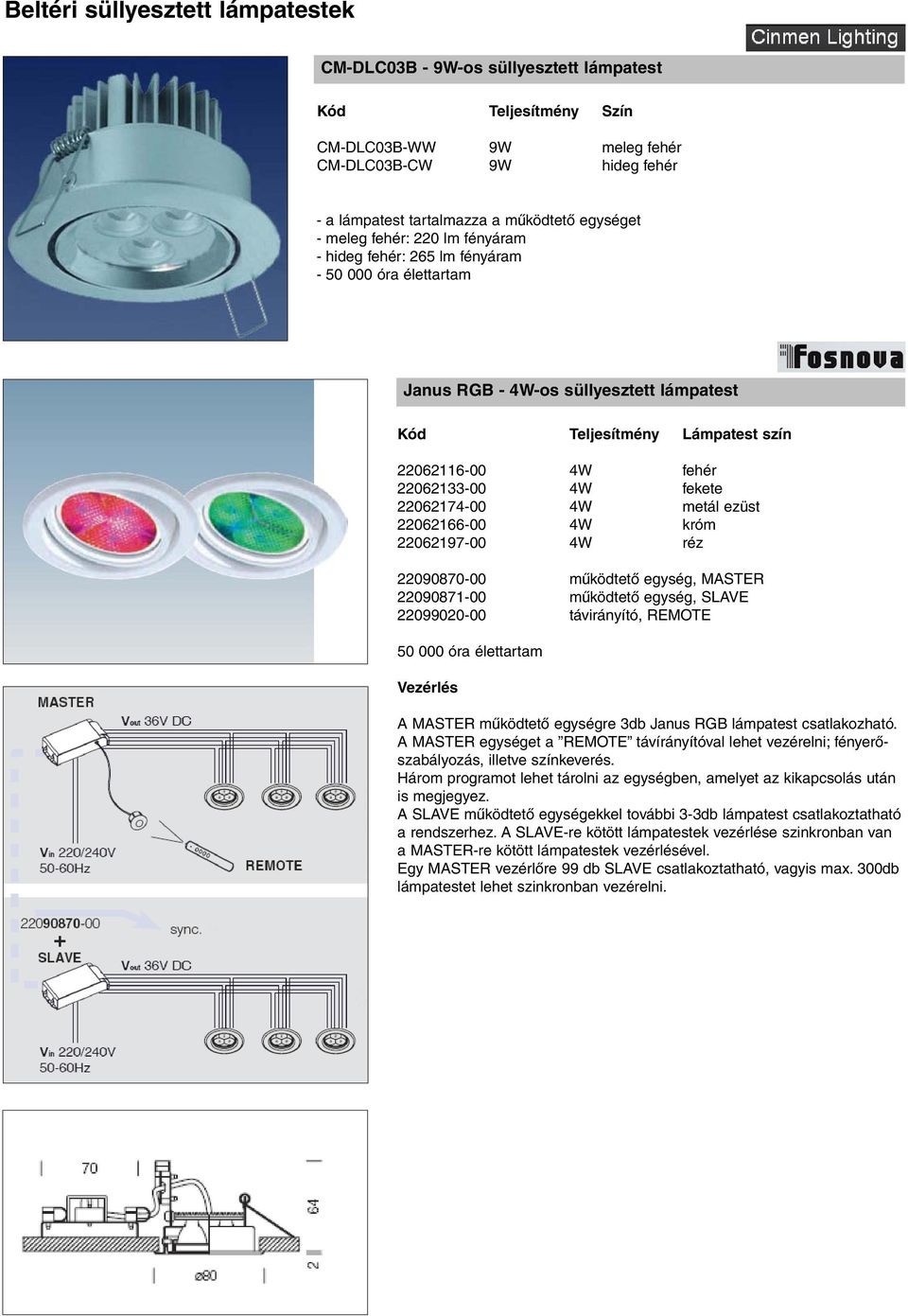 22090870-00 mûködtetõ egység, MASTER 22090871-00 mûködtetõ egység, SLAVE 22099020-00 távirányító, REMOTE 50 000 óra élettartam Vezérlés A MASTER mûködtetõ egységre 3db Janus RGB lámpatest