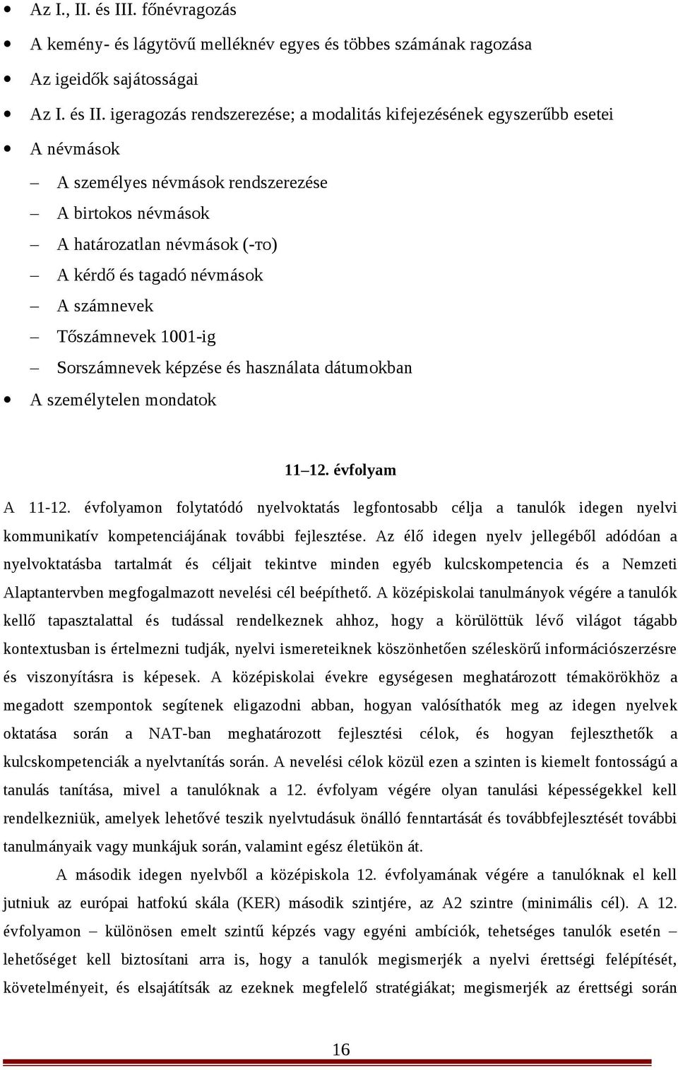 igeragozás rendszerezése; a modalitás kifejezésének egyszerűbb esetei A névmások A személyes névmások rendszerezése A birtokos névmások A határozatlan névmások (-то) A kérdő és tagadó névmások A