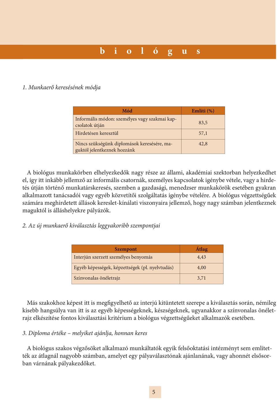 csatornák, személyes kapcsolatok igénybe vétele, vagy a hirdetés történő munkatárskeresés, szemben a gazdasági, menedzser munkakörök esetében gyakran alkalmazott tanácsadói vagy egyéb közvetítői